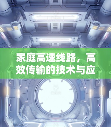 家庭高速线路,高效传输的技术与应用 家庭高速线路,高效传输的技术与应用