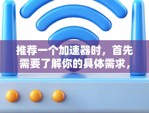 推荐一个加速器时，首先需要了解你的具体需求，包括以下几个方面