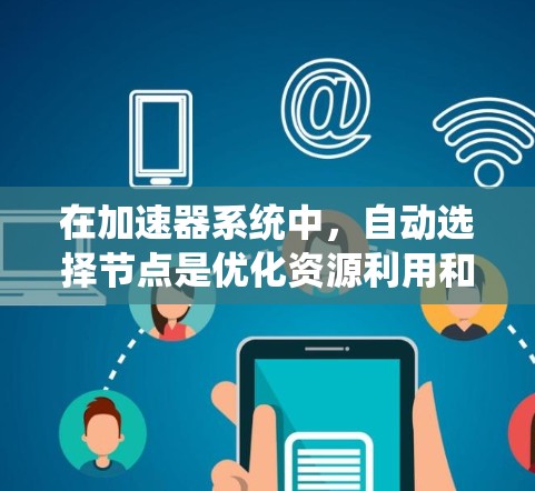 在加速器系统中,自动选择节点是优化资源利用和性能的关键策略。以下是对这一过程的详细总结 在加速器系统中,自动选择节点是优化资源利用和性能的关键策略。以下是对这一过程的详细总结