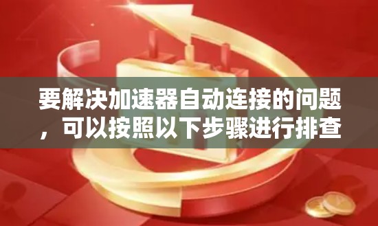 要解决加速器自动连接的问题，可以按照以下步骤进行排查和修复