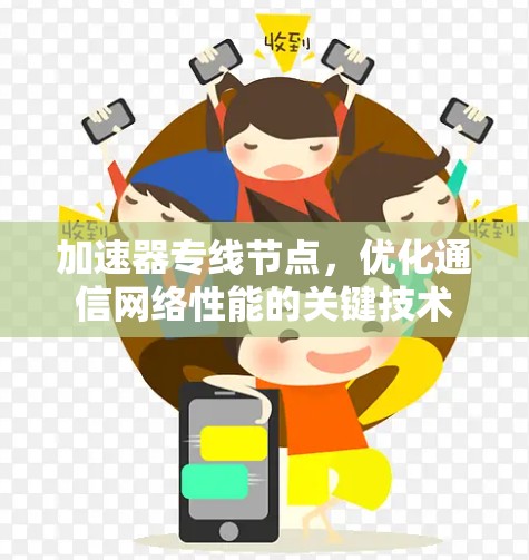 加速器专线节点,优化通信网络性能的关键技术 加速器专线节点,优化通信网络性能的关键技术
