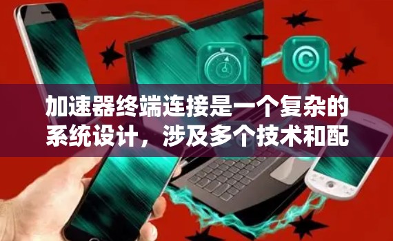 加速器终端连接是一个复杂的系统设计,涉及多个技术和配置要素。以下是对该概念的分步解释 加速器终端连接是一个复杂的系统设计,涉及多个技术和配置要素。以下是对该概念的分步解释
