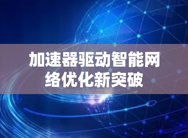 加速器驱动智能网络优化新突破