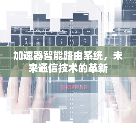 加速器智能路由系统，未来通信技术的革新