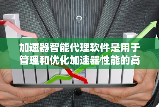 加速器智能代理软件是用于管理和优化加速器性能的高级系统，旨在提升数据处理效率和系统性能。以下是对该软件的详细分析