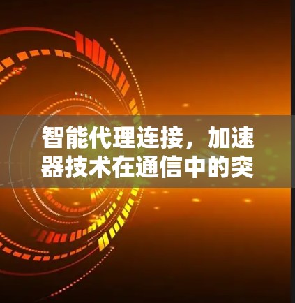 智能代理连接，加速器技术在通信中的突破应用