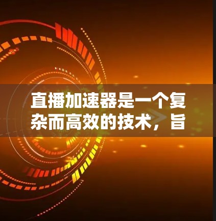 直播加速器是一个复杂而高效的技术,旨在提升直播内容的传输速度和观众体验。以下是对直播加速器工作机制和实现的详细分析 直播加速器是一个复杂而高效的技术,旨在提升直播内容的传输速度和观众体验。以下是对直播加速器工作机制和实现的详细分析