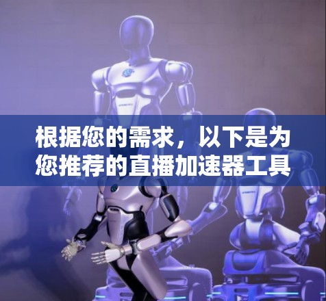 根据您的需求,以下是为您推荐的直播加速器工具 根据您的需求,以下是为您推荐的直播加速器工具
