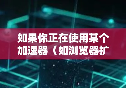 如果你正在使用某个加速器（如浏览器扩展、网络优化工具等）时遇到了问题，无法访问支持中心，以下是一些建议和步骤可以帮助你解决问题