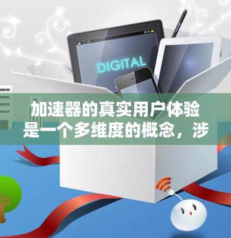 加速器的真实用户体验是一个多维度的概念，涉及性能、易用性、开发体验、成本效益、稳定性和支持等多个方面。以下是对加速器用户体验的详细分析