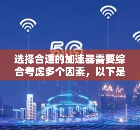 选择合适的加速器需要综合考虑多个因素,以下是根据您的思考过程总结出的选择步骤和建议 选择合适的加速器需要综合考虑多个因素,以下是根据您的思考过程总结出的选择步骤和建议