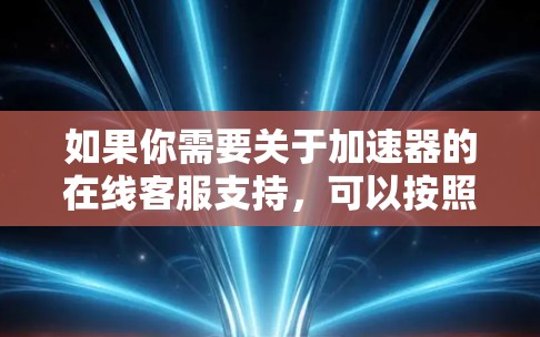 如果你需要关于加速器的在线客服支持,可以按照以下步骤进行 如果你需要关于加速器的在线客服支持,可以按照以下步骤进行