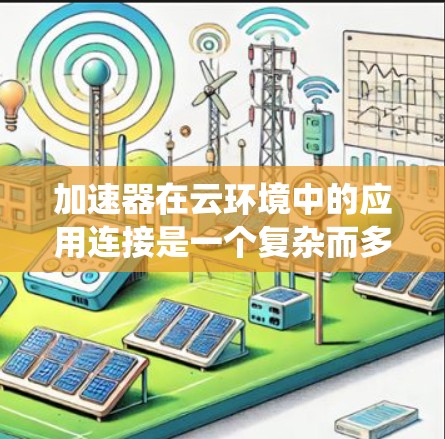 加速器在云环境中的应用连接是一个复杂而多层次的话题,涉及技术实现、配置管理、性能优化等多个方面。以下是对这一主题的系统化总结 加速器在云环境中的应用连接是一个复杂而多层次的话题,涉及技术实现、配置管理、性能优化等多个方面。以下是对这一主题的系统化总结