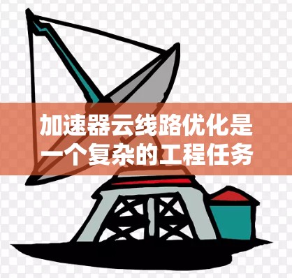 加速器云线路优化是一个复杂的工程任务,涉及网络架构、物理连接、路由策略、数据传输协议以及云端资源的配置优化。以下是一些关键的优化方向和方法 加速器云线路优化是一个复杂的工程任务,涉及网络架构、物理连接、路由策略、数据传输协议以及云端资源的配置优化。以下是一些关键的优化方向和方法