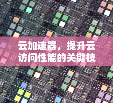 云加速器,提升云访问性能的关键技术 云加速器,提升云访问性能的关键技术