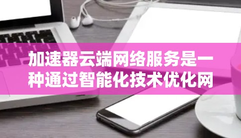 加速器云端网络服务是一种通过智能化技术优化网络性能的解决方案,能够在多种云环境中提供高效、安全的网络加速和管理功能。以下是对加速器云端网络服务的详细分析和总结 加速器云端网络服务是一种通过智能化技术优化网络性能的解决方案,能够在多种云环境中提供高效、安全的网络加速和管理功能。以下是对加速器云端网络服务的详细分析和总结