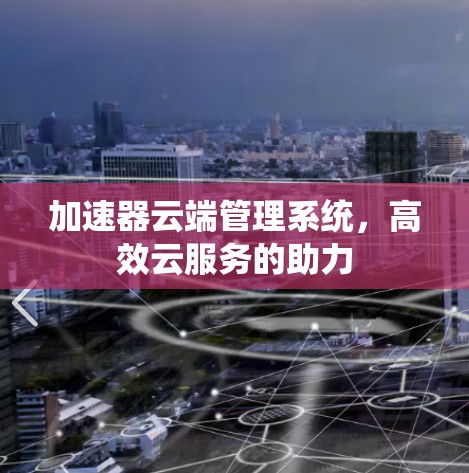 加速器云端管理系统,高效云服务的助力 加速器云端管理系统,高效云服务的助力