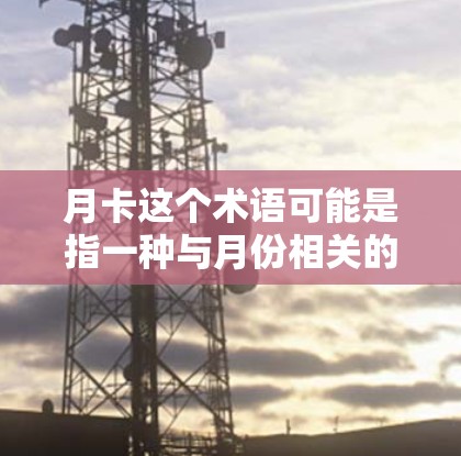 月卡这个术语可能是指一种与月份相关的卡槽或维护计划。例如，在某些加速器设计中，可能会有定期的维护或更换卡槽的计划，这些卡槽可能与月份有关，比如每月更换某些关键卡槽以维持最佳性能