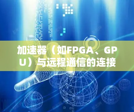加速器(如FPGA、GPU)与远程通信的连接是一个复杂的任务,涉及多个方面,包括网络协议、数据传输优化、可靠性和安全性等。以下是一些关键点和解决方案,帮助你实现高效且可靠的加速器远程通讯连接 加速器(如FPGA、GPU)与远程通信的连接是一个复杂的任务,涉及多个方面,包括网络协议、数据传输优化、可靠性和安全性等。以下是一些关键点和解决方案,帮助你实现高效且可靠的加速器远程通讯连接