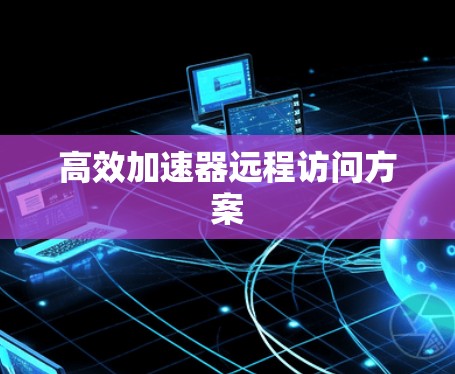 高效加速器远程访问方案