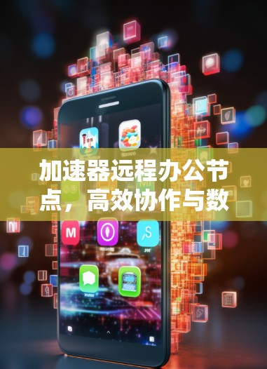 加速器远程办公节点,高效协作与数据加速的无缝连接 加速器远程办公节点,高效协作与数据加速的无缝连接