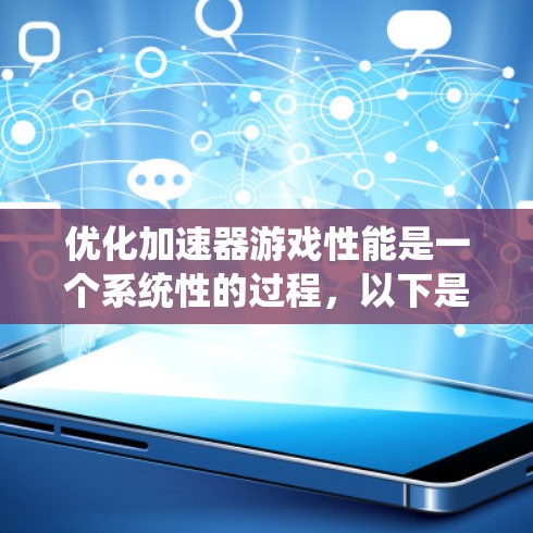 优化加速器游戏性能是一个系统性的过程，以下是一个有条理的优化步骤指南，帮助您逐步提升游戏运行效率