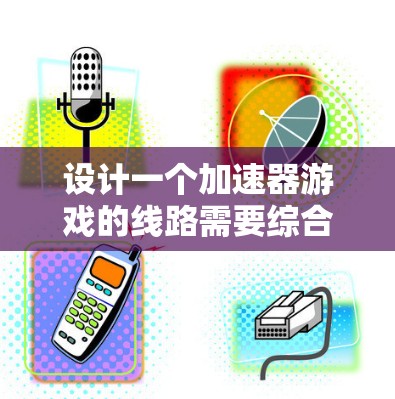 设计一个加速器游戏的线路需要综合考虑多个方面，以确保游戏流畅且有趣。以下是一个结构化的线路设计，供参考