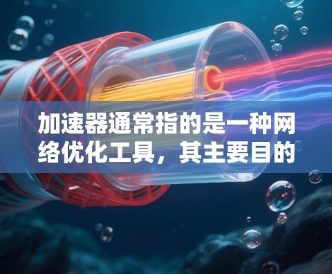 加速器通常指的是一种网络优化工具,其主要目的是加快数据传输速度,减少延迟和提高带宽利用率。在游戏网络中,网络加速器可以帮助优化游戏客户端与服务器之间的通信,提升游戏的流畅度和响应速度 加速器通常指的是一种网络优化工具,其主要目的是加快数据传输速度,减少延迟和提高带宽利用率。在游戏网络中,网络加速器可以帮助优化游戏客户端与服务器之间的通信,提升游戏的流畅度和响应速度