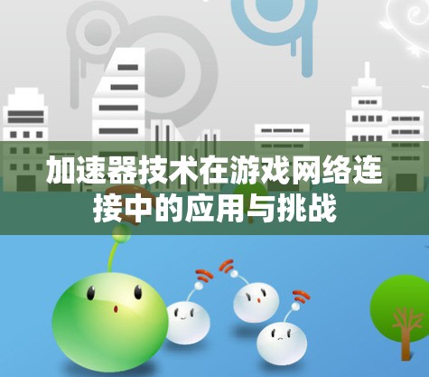 加速器技术在游戏网络连接中的应用与挑战
