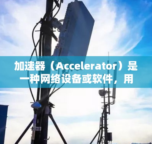 加速器(Accelerator)是一种网络设备或软件,用于优化数据传输速度,通常用于减少延迟和提高带宽利用率。在游戏服务器中,加速器可以帮助提高用户连接的稳定性和响应速度,从而提升游戏体验 加速器(Accelerator)是一种网络设备或软件,用于优化数据传输速度,通常用于减少延迟和提高带宽利用率。在游戏服务器中,加速器可以帮助提高用户连接的稳定性和响应速度,从而提升游戏体验