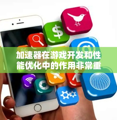 加速器在游戏开发和性能优化中的作用非常重要。以下是一些关于加速器的详细信息和常见技术 加速器在游戏开发和性能优化中的作用非常重要。以下是一些关于加速器的详细信息和常见技术