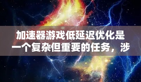 加速器游戏低延迟优化是一个复杂但重要的任务,涉及硬件设计、软件优化、算法改进以及用户体验优化等多个方面。以下是一些关键点和方法,帮助实现加速器游戏的低延迟优化 加速器游戏低延迟优化是一个复杂但重要的任务,涉及硬件设计、软件优化、算法改进以及用户体验优化等多个方面。以下是一些关键点和方法,帮助实现加速器游戏的低延迟优化