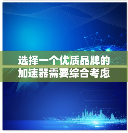 选择一个优质品牌的加速器需要综合考虑多个因素,以下是对各个品牌的分析和建议 选择一个优质品牌的加速器需要综合考虑多个因素,以下是对各个品牌的分析和建议