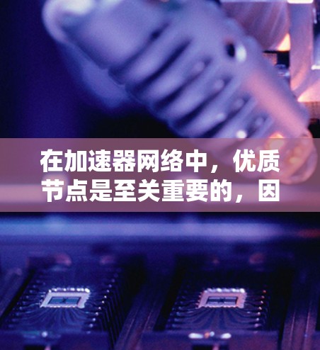 在加速器网络中，优质节点是至关重要的，因为它们直接影响数据传输的效率和质量。要确定和维护这些节点，需要综合考虑多个因素。以下是对加速器优质节点的详细分析和解决方案