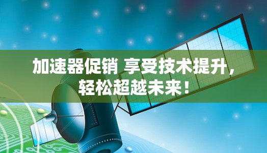 加速器促销 享受技术提升，轻松超越未来！