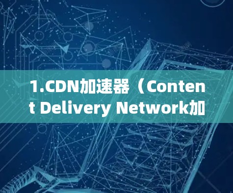 1.CDN加速器（Content Delivery Network加速器）