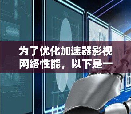 为了优化加速器影视网络性能，以下是一个分步骤的实施方案，旨在提升观看体验、降低延迟、节省带宽并支持多屏观看