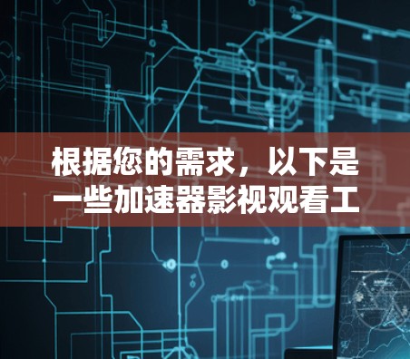 根据您的需求，以下是一些加速器影视观看工具的推荐和比较