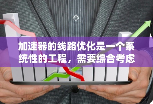加速器的线路优化是一个系统性的工程,需要综合考虑多个因素来确保数据流动的高效性。以下是对加速器线路优化的系统性分析和建议 加速器的线路优化是一个系统性的工程,需要综合考虑多个因素来确保数据流动的高效性。以下是对加速器线路优化的系统性分析和建议