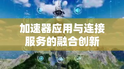 加速器应用与连接服务的融合创新 加速器应用与连接服务的融合创新
