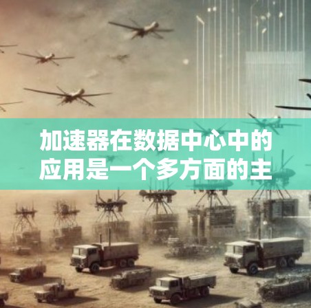加速器在数据中心中的应用是一个多方面的主题,涉及资源管理、网络优化和分布式计算等多个领域。以下是对加速器在这些方面的具体应用和优势的详细分析 加速器在数据中心中的应用是一个多方面的主题,涉及资源管理、网络优化和分布式计算等多个领域。以下是对加速器在这些方面的具体应用和优势的详细分析