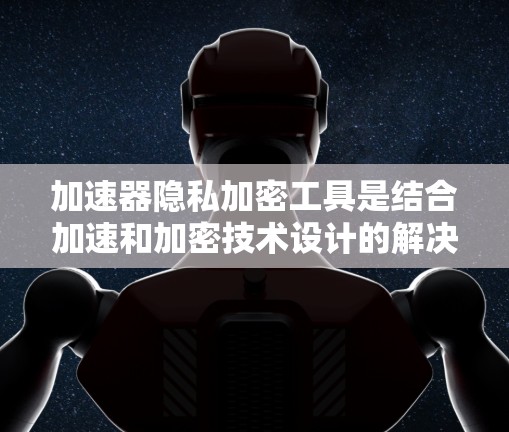 加速器隐私加密工具是结合加速和加密技术设计的解决方案,旨在在不影响性能的情况下,实现数据的高效处理和隐私保护。以下是对这一工具的详细分析 加速器隐私加密工具是结合加速和加密技术设计的解决方案,旨在在不影响性能的情况下,实现数据的高效处理和隐私保护。以下是对这一工具的详细分析
