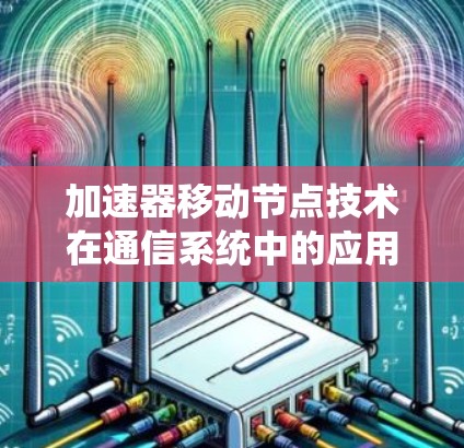 加速器移动节点技术在通信系统中的应用与挑战