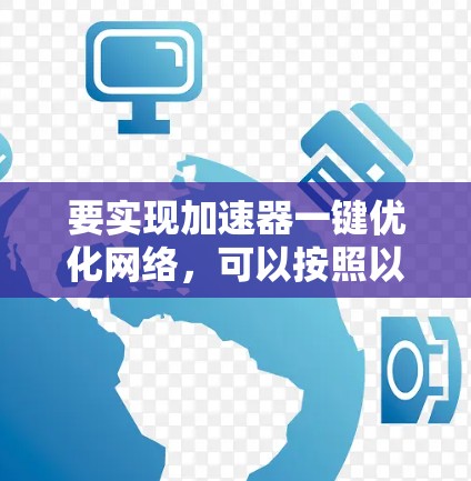 要实现加速器一键优化网络，可以按照以下步骤进行
