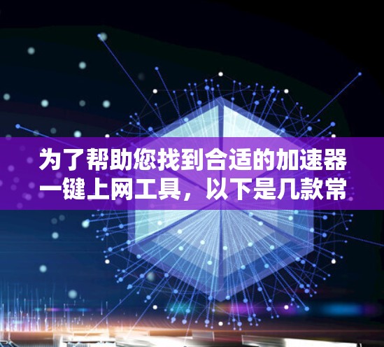 为了帮助您找到合适的加速器一键上网工具,以下是几款常见工具的推荐及其详细信息 为了帮助您找到合适的加速器一键上网工具,以下是几款常见工具的推荐及其详细信息