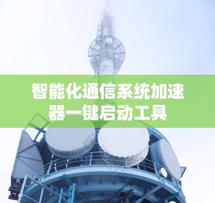 智能化通信系统加速器一键启动工具