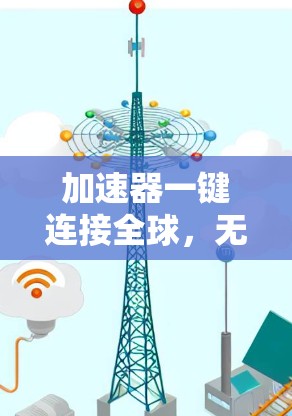 加速器一键连接全球,无缝全球通信解决方案 加速器一键连接全球,无缝全球通信解决方案