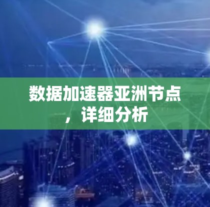 数据加速器亚洲节点，详细分析