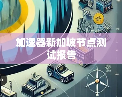 加速器新加坡节点测试报告 加速器新加坡节点测试报告