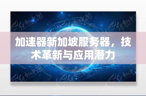 加速器新加坡服务器，技术革新与应用潜力
